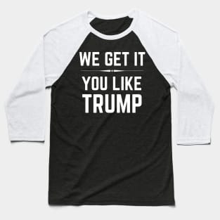 We Get It You Like Trump Donald Trump 2020 Baseball T-Shirt